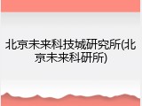 北京未来科技城研究所(北京未来科研所)