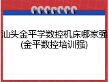 汕头金平学数控机床哪家强(金平数控培训强)