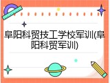 阜阳科贸技工学校军训(阜阳科贸军训)