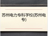 苏州电力专科学校(苏州电专)