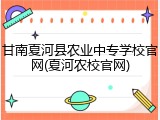 甘南夏河县农业中专学校官网(夏河农校官网)