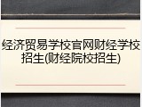 经济贸易学校官网财经学校招生(财经院校招生)