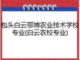 包头白云鄂博农业技术学校专业(白云农校专业)