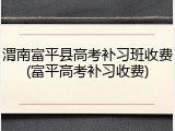 渭南富平县高考补习班收费(富平高考补习收费)