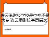 连云港财经学校是中专还是大专(连云港财校学历层次)