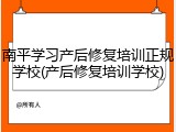 南平学习产后修复培训正规学校(产后修复培训学校)
