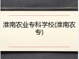 淮南农业专科学校(淮南农专)