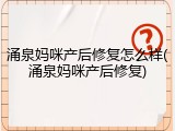 涌泉妈咪产后修复怎么样(涌泉妈咪产后修复)
