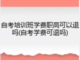 自考培训班学费职高可以退吗(自考学费可退吗)