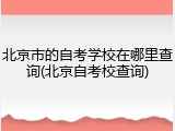 北京市的自考学校在哪里查询(北京自考校查询)