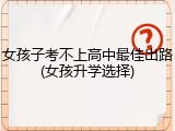 女孩子考不上高中最佳出路(女孩升学选择)