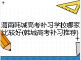 渭南韩城高考补习学校哪家比较好(韩城高考补习推荐)