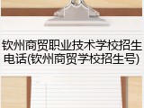 钦州商贸职业技术学校招生电话(钦州商贸学校招生号)