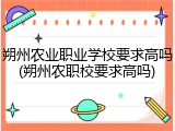 朔州农业职业学校要求高吗(朔州农职校要求高吗)