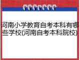 河南小学教育自考本科有哪些学校(河南自考本科院校)