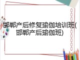 邯郸产后修复瑜伽培训班(邯郸产后瑜伽班)