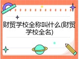 财贸学校全称叫什么(财贸学校全名)