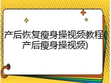 产后恢复瘦身操视频教程(产后瘦身操视频)