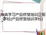 来宾学习产后修复培训正规学校(产后修复培训学校)