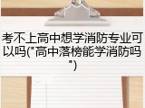 考不上高中想学消防专业可以吗("高中落榜能学消防吗")