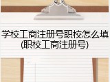 学校工商注册号职校怎么填(职校工商注册号)
