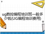 ug数控编程培训班一般多少钱(UG编程培训费用)