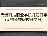 无锡科技职业学校几号开学(无锡科技职校开学日)