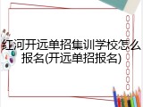 红河开远单招集训学校怎么报名(开远单招报名)
