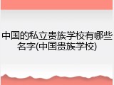 中国的私立贵族学校有哪些名字(中国贵族学校)