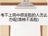 考不上高中很丢脸的人怎么办呢(落榜不丢脸)