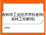 吉林市工业经济学校老师(吉林工校教师)