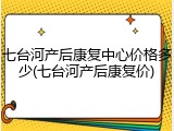 七台河产后康复中心价格多少(七台河产后康复价)