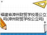 福建省漳州财贸学校是公立吗(漳州财贸学校公立吗)