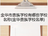 金华市贵族学校有哪些学校名称(金华贵族学校名单)