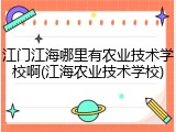 江门江海哪里有农业技术学校啊(江海农业技术学校)