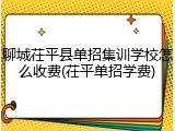 聊城茌平县单招集训学校怎么收费(茌平单招学费)