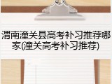 渭南潼关县高考补习推荐哪家(潼关高考补习推荐)