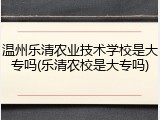 温州乐清农业技术学校是大专吗(乐清农校是大专吗)