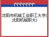 沈阳市机械工业职工大学(沈阳机械职大)