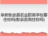 阜新彰武县农业职高学校要住校吗(彰武农高住校吗)