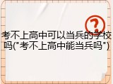 考不上高中可以当兵的学校吗("考不上高中能当兵吗")