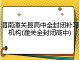 渭南潼关县高中全封闭补习机构(潼关全封闭高中)
