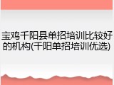 宝鸡千阳县单招培训比较好的机构(千阳单招培训优选)