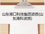山东港口科技集团资质(山东港科资质)