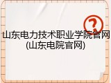 山东电力技术职业学院官网(山东电院官网)