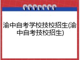 渝中自考学校技校招生(渝中自考技校招生)