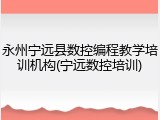 永州宁远县数控编程教学培训机构(宁远数控培训)