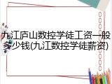 九江庐山数控学徒工资一般多少钱(九江数控学徒薪资)