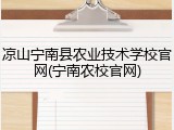 凉山宁南县农业技术学校官网(宁南农校官网)