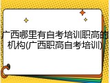 广西哪里有自考培训职高的机构(广西职高自考培训)